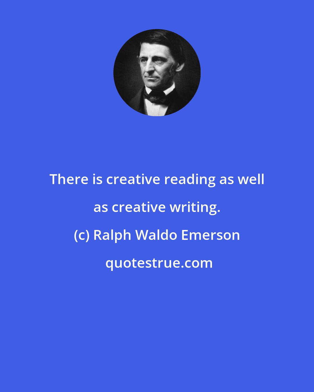 Ralph Waldo Emerson: There is creative reading as well as creative writing.
