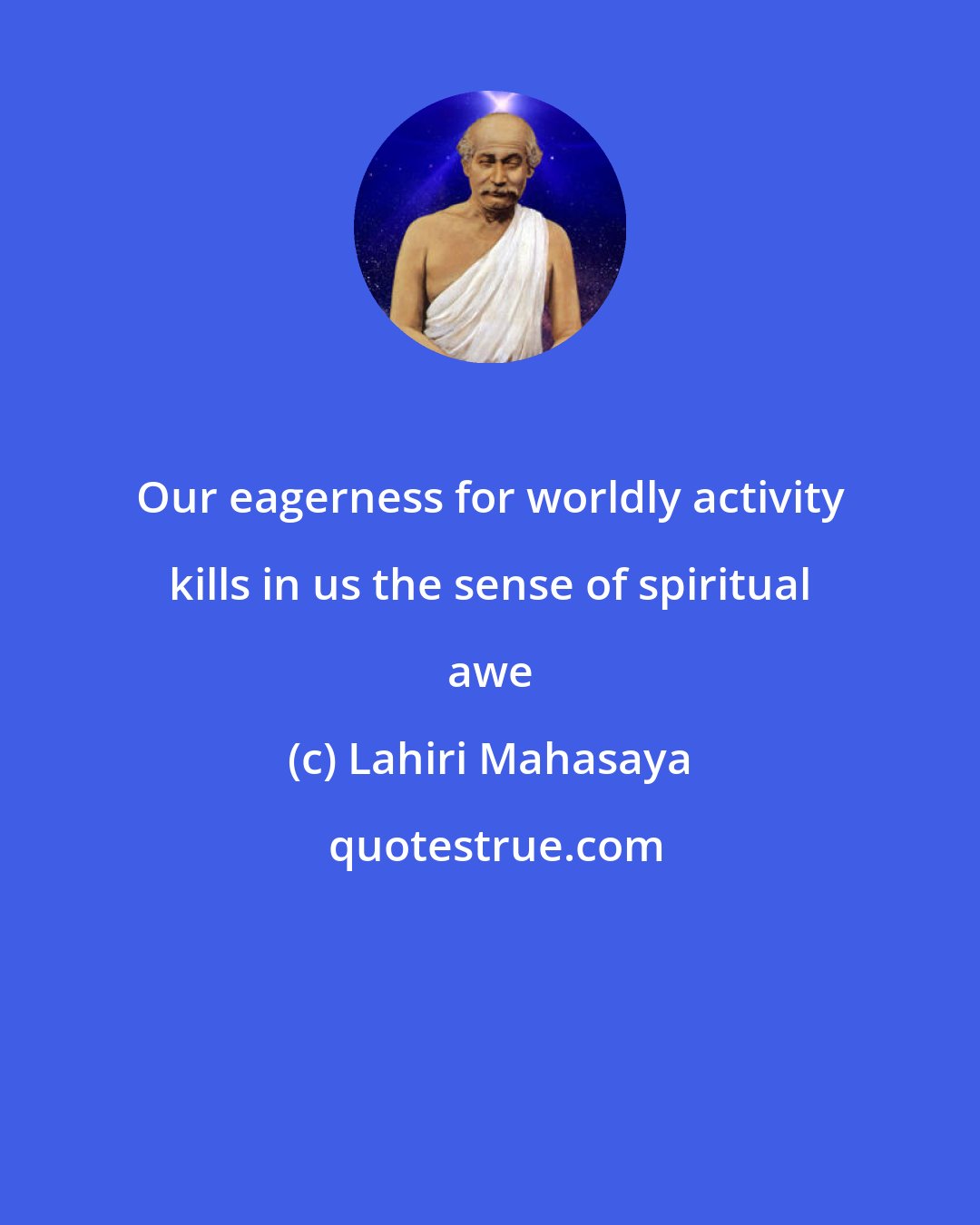 Lahiri Mahasaya: Our eagerness for worldly activity kills in us the sense of spiritual awe
