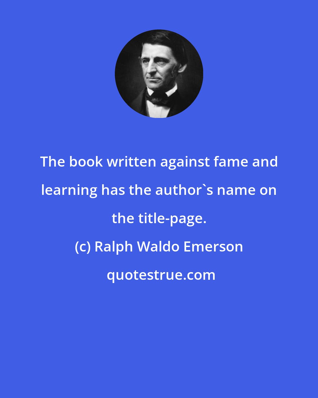 Ralph Waldo Emerson: The book written against fame and learning has the author's name on the title-page.