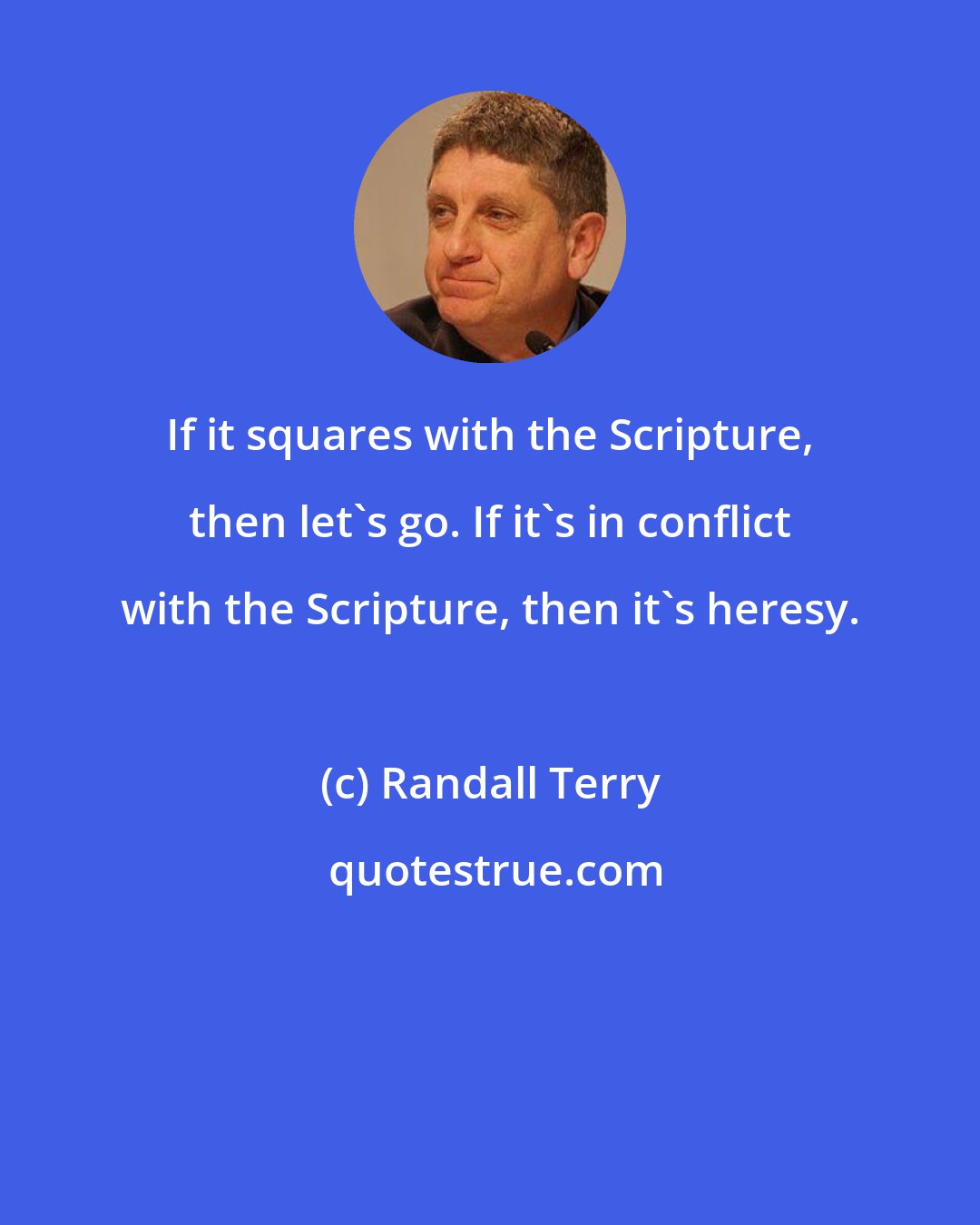 Randall Terry: If it squares with the Scripture, then let's go. If it's in conflict with the Scripture, then it's heresy.
