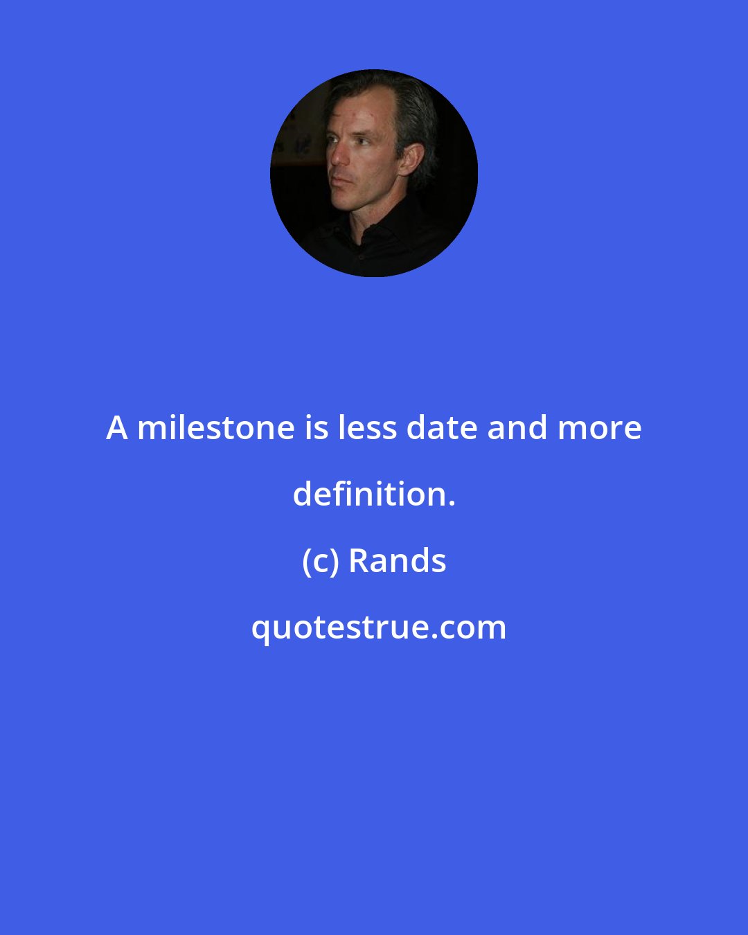 Rands: A milestone is less date and more definition.