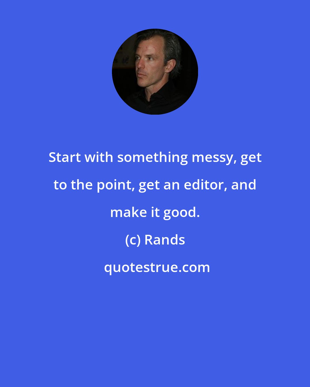 Rands: Start with something messy, get to the point, get an editor, and make it good.