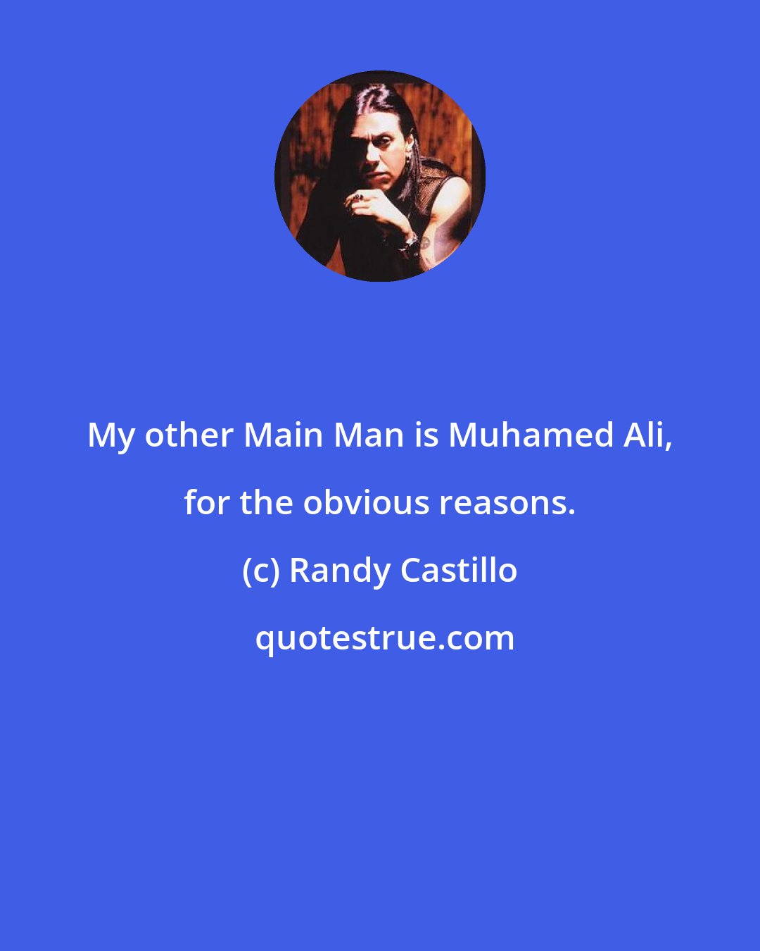 Randy Castillo: My other Main Man is Muhamed Ali, for the obvious reasons.