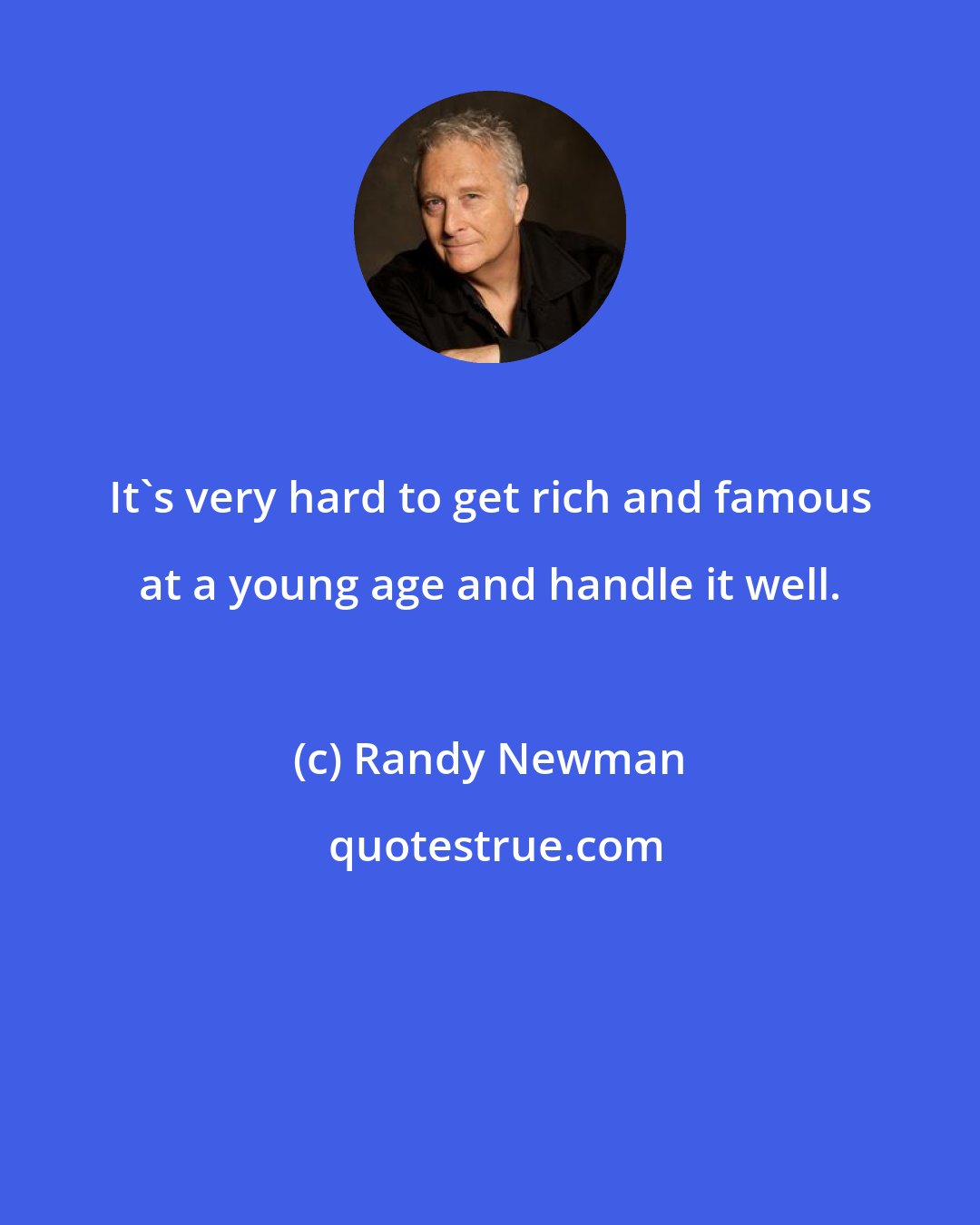 Randy Newman: It's very hard to get rich and famous at a young age and handle it well.