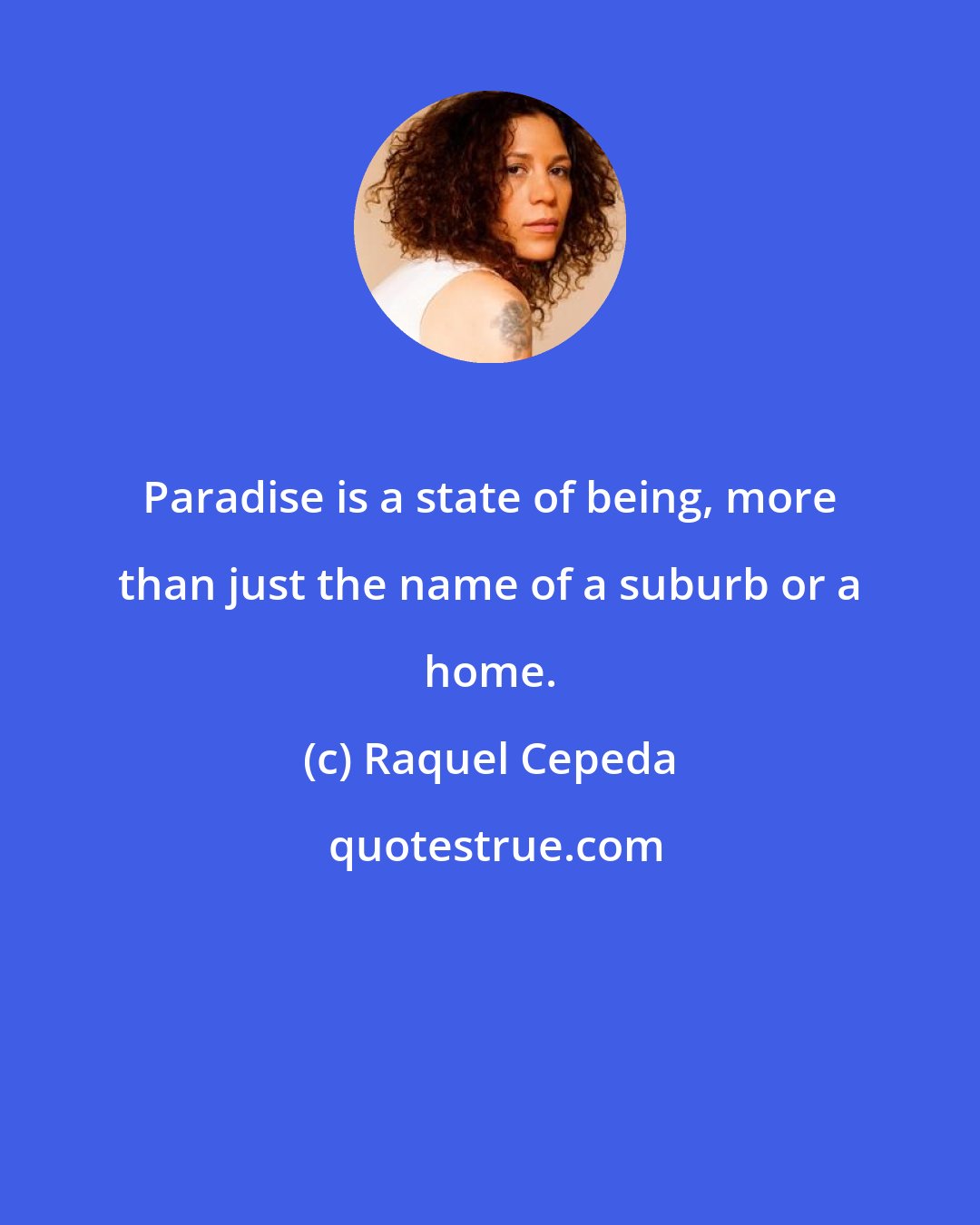 Raquel Cepeda: Paradise is a state of being, more than just the name of a suburb or a home.