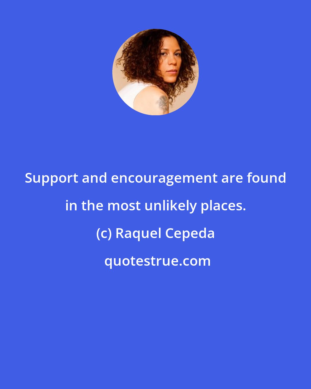 Raquel Cepeda: Support and encouragement are found in the most unlikely places.