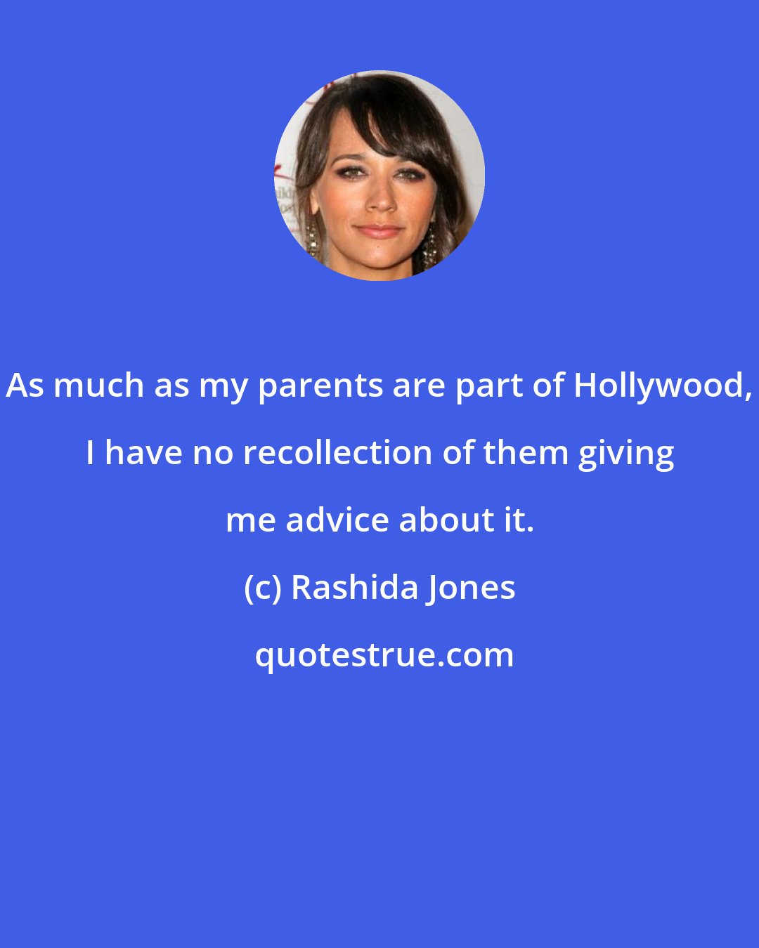 Rashida Jones: As much as my parents are part of Hollywood, I have no recollection of them giving me advice about it.