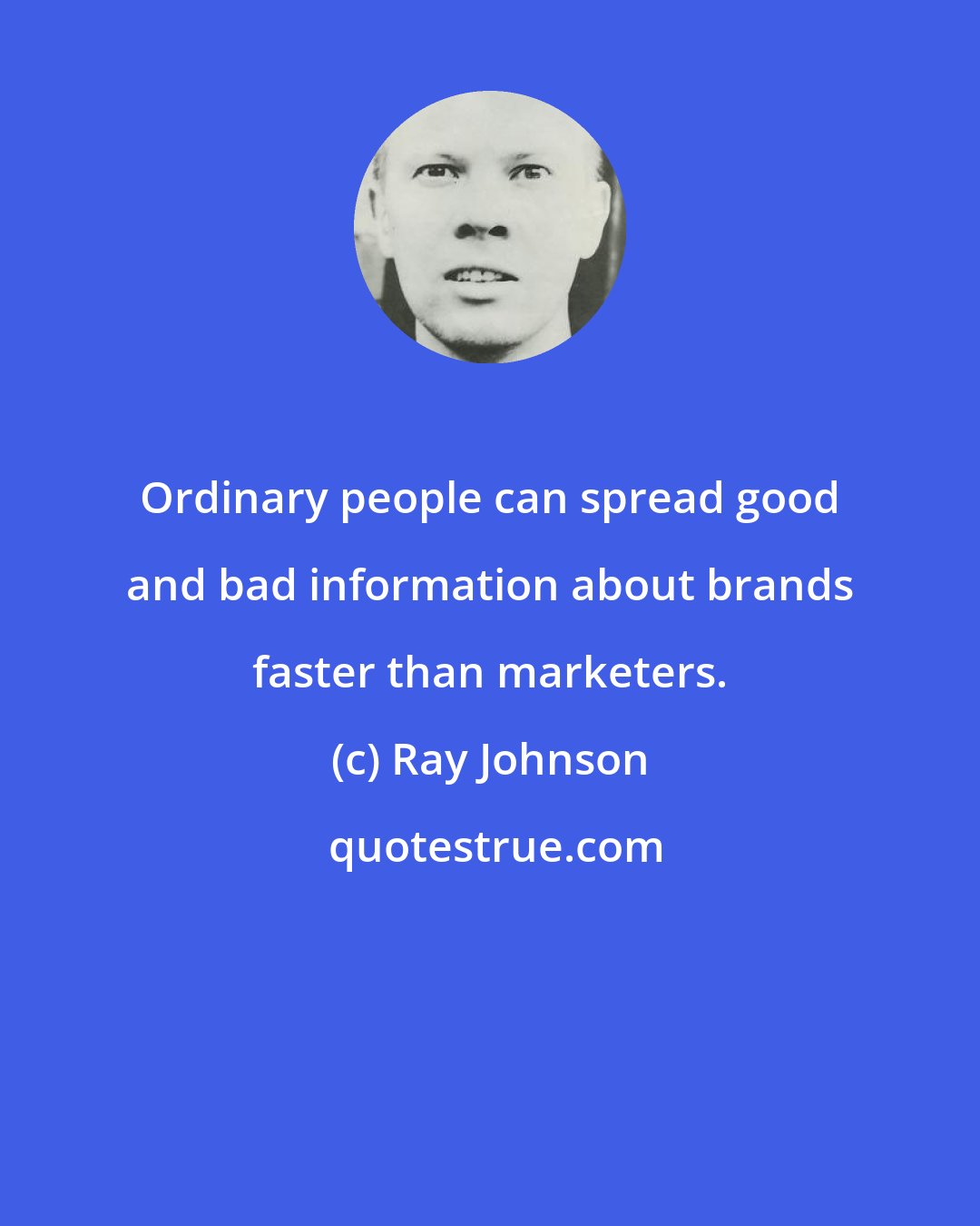 Ray Johnson: Ordinary people can spread good and bad information about brands faster than marketers.