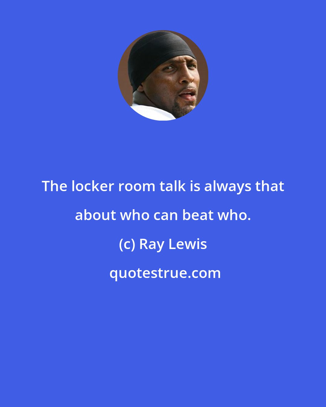 Ray Lewis: The locker room talk is always that about who can beat who.
