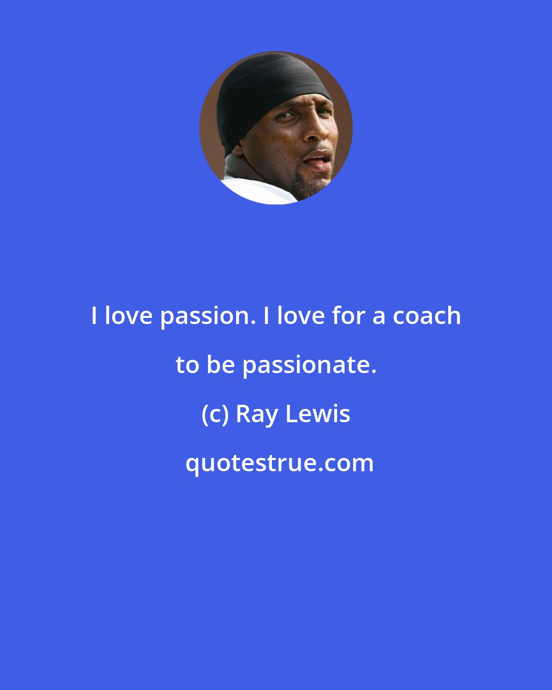 Ray Lewis: I love passion. I love for a coach to be passionate.