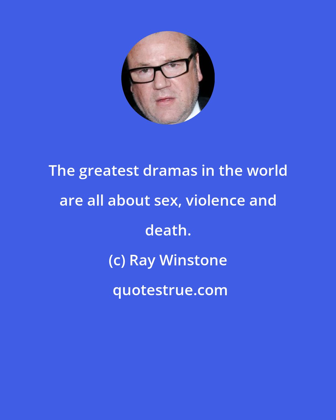 Ray Winstone: The greatest dramas in the world are all about sex, violence and death.