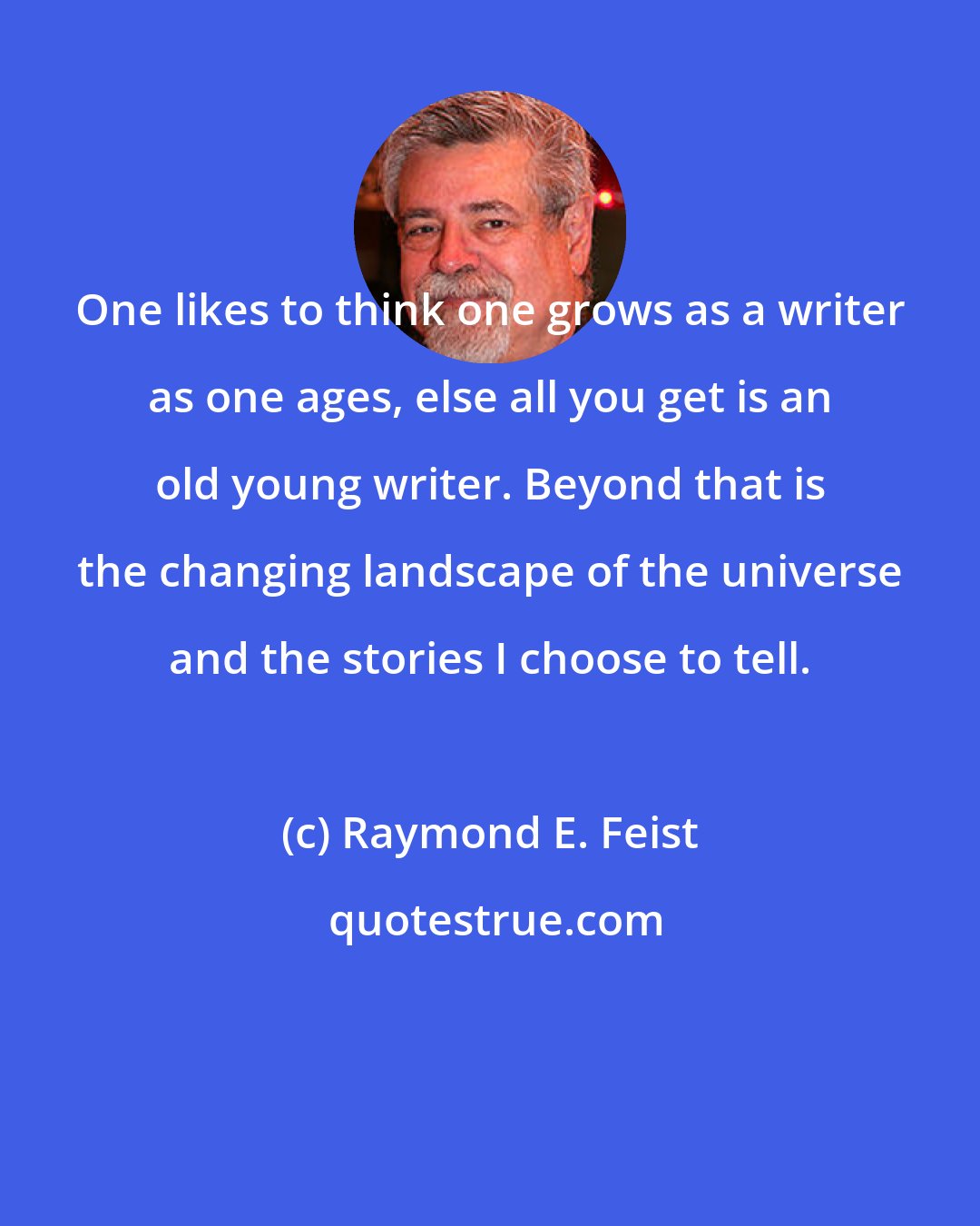 Raymond E. Feist: One likes to think one grows as a writer as one ages, else all you get is an old young writer. Beyond that is the changing landscape of the universe and the stories I choose to tell.