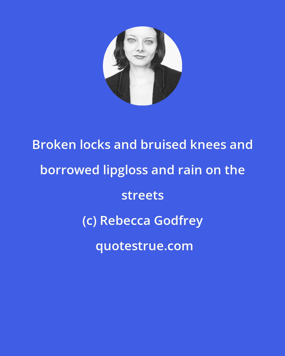 Rebecca Godfrey: Broken locks and bruised knees and borrowed lipgloss and rain on the streets