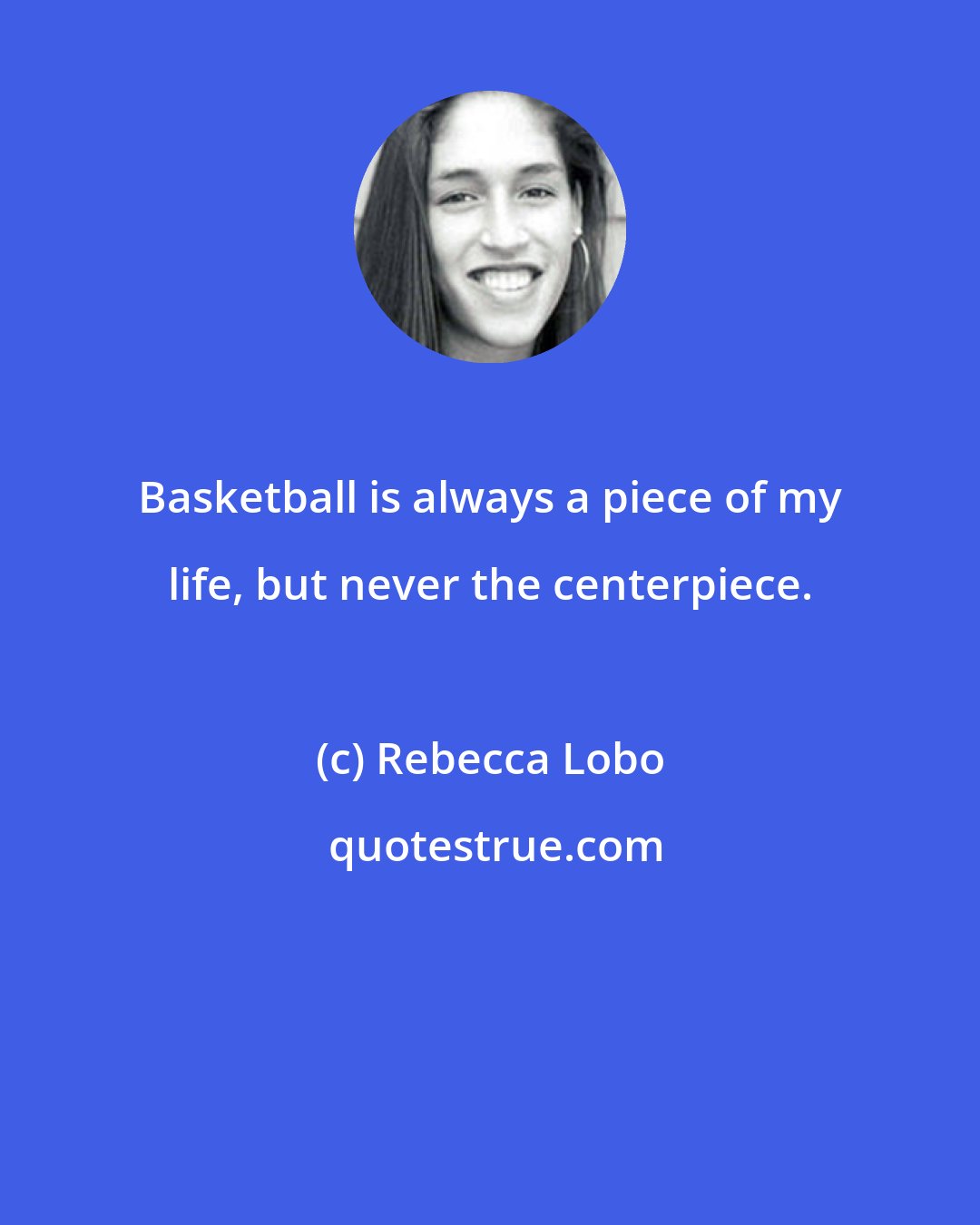 Rebecca Lobo: Basketball is always a piece of my life, but never the centerpiece.