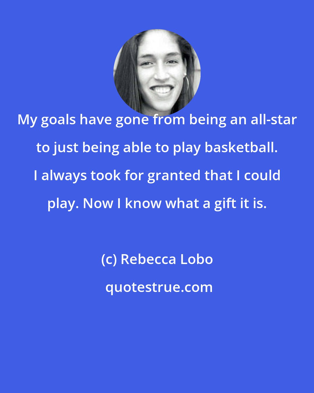 Rebecca Lobo: My goals have gone from being an all-star to just being able to play basketball. I always took for granted that I could play. Now I know what a gift it is.