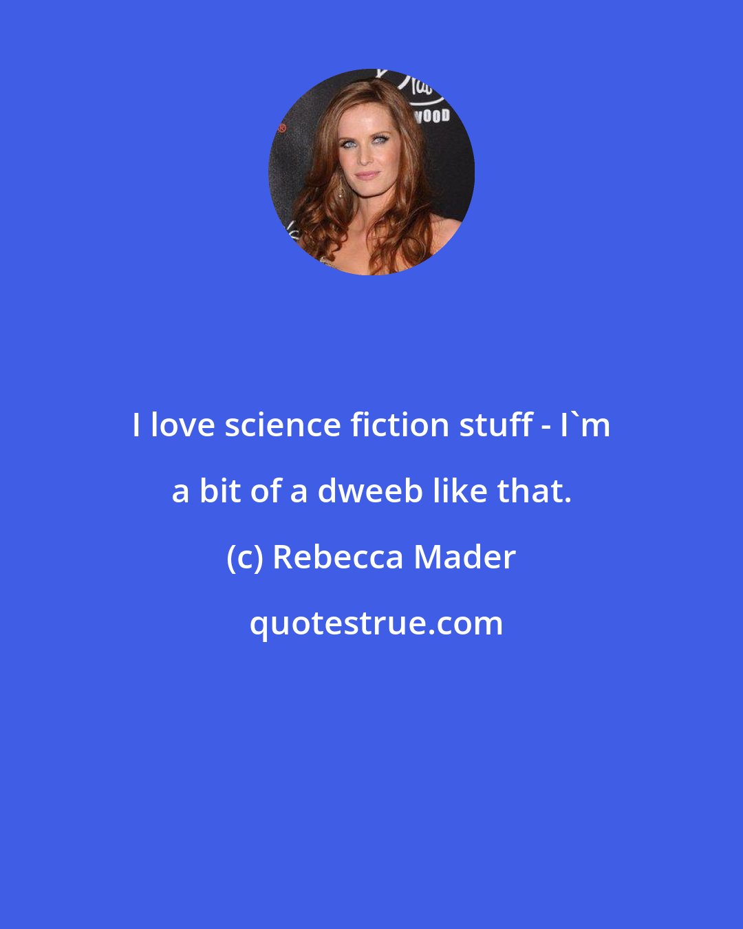 Rebecca Mader: I love science fiction stuff - I'm a bit of a dweeb like that.