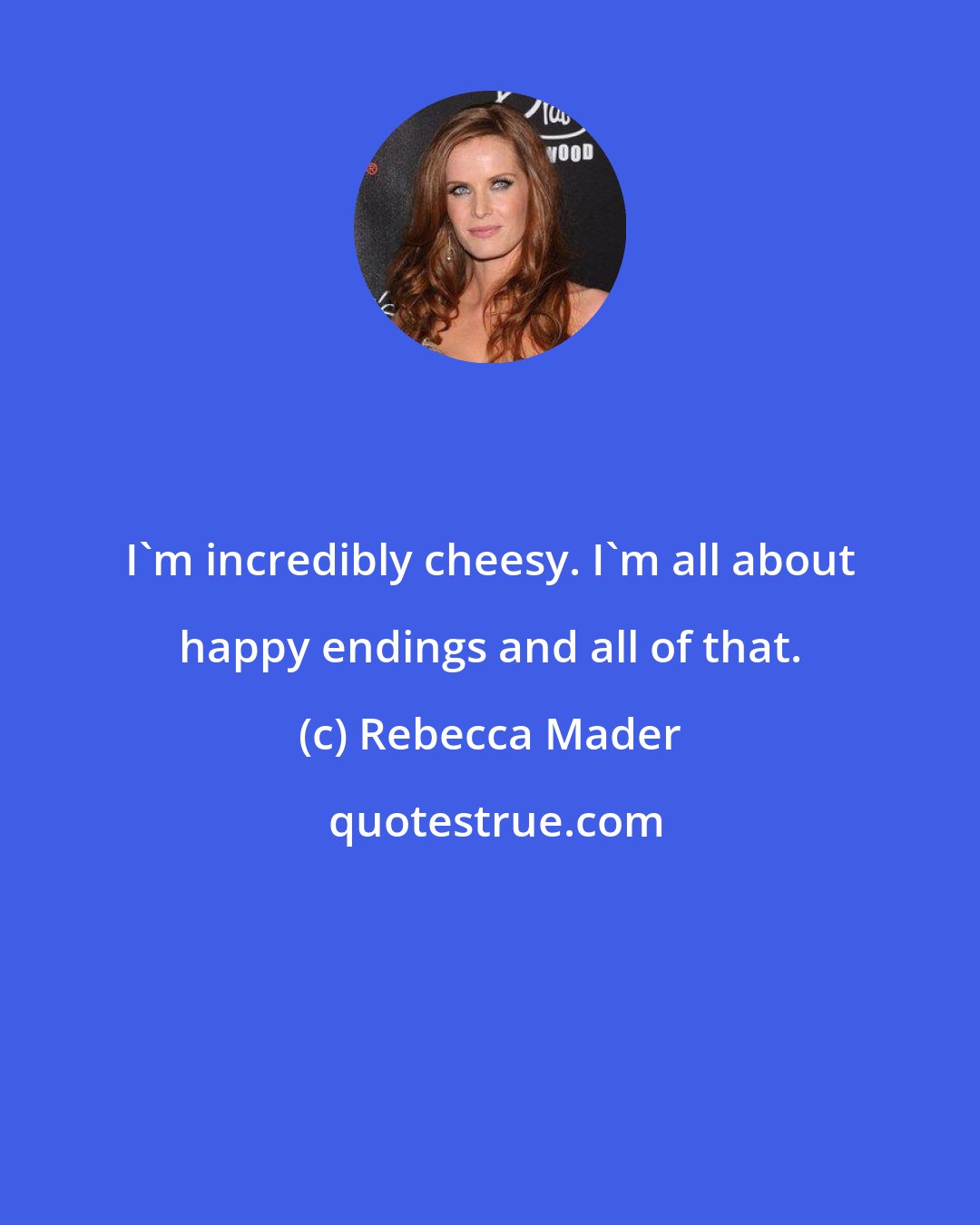 Rebecca Mader: I'm incredibly cheesy. I'm all about happy endings and all of that.