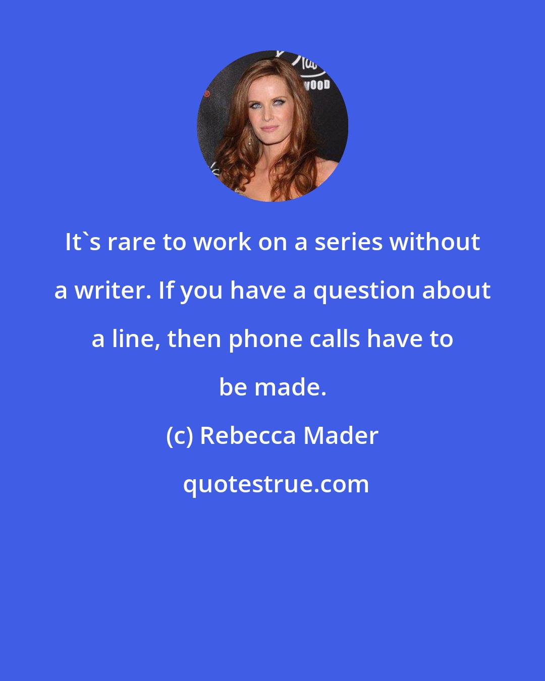 Rebecca Mader: It's rare to work on a series without a writer. If you have a question about a line, then phone calls have to be made.