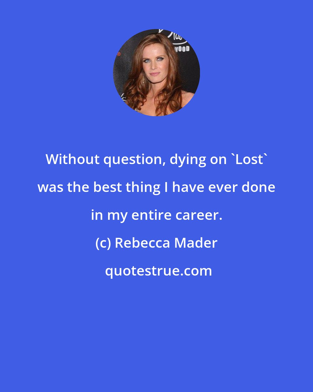 Rebecca Mader: Without question, dying on 'Lost' was the best thing I have ever done in my entire career.