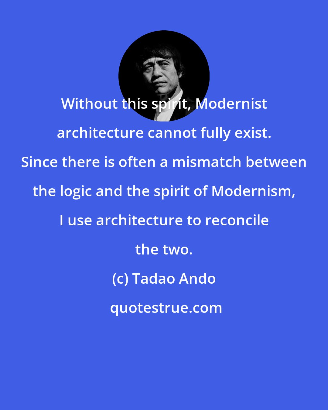 Tadao Ando: Without this spirit, Modernist architecture cannot fully exist. Since there is often a mismatch between the logic and the spirit of Modernism, I use architecture to reconcile the two.