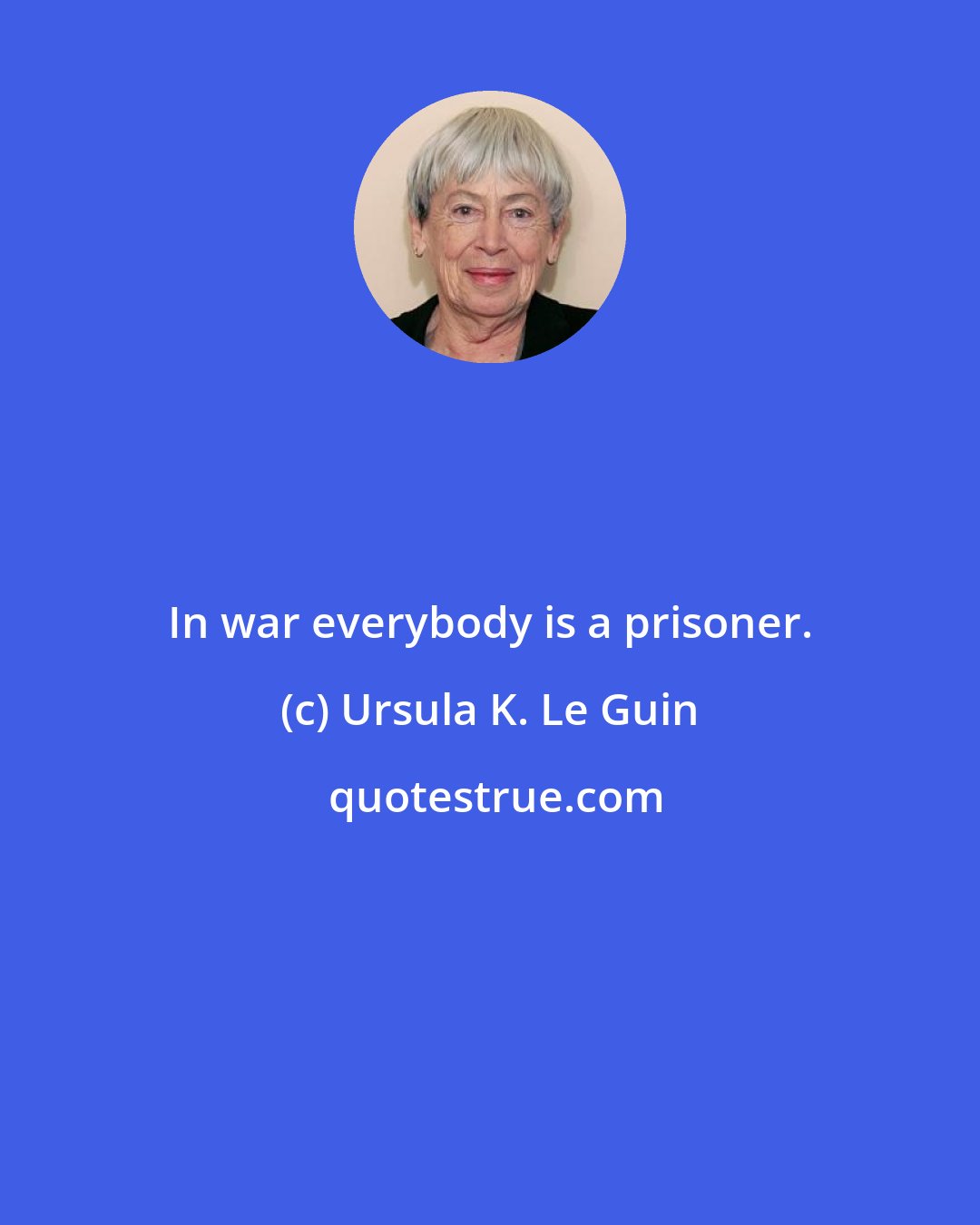 Ursula K. Le Guin: In war everybody is a prisoner.
