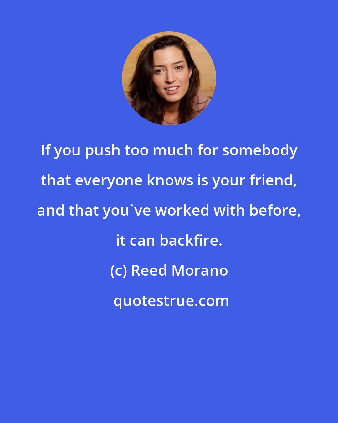 Reed Morano: If you push too much for somebody that everyone knows is your friend, and that you've worked with before, it can backfire.