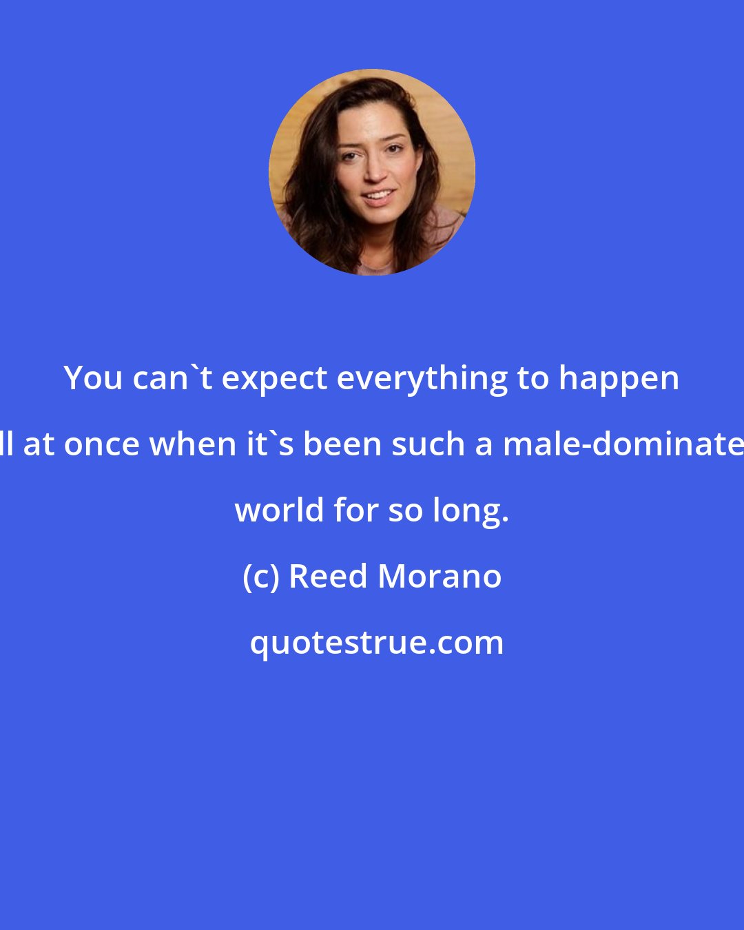 Reed Morano: You can't expect everything to happen all at once when it's been such a male-dominated world for so long.