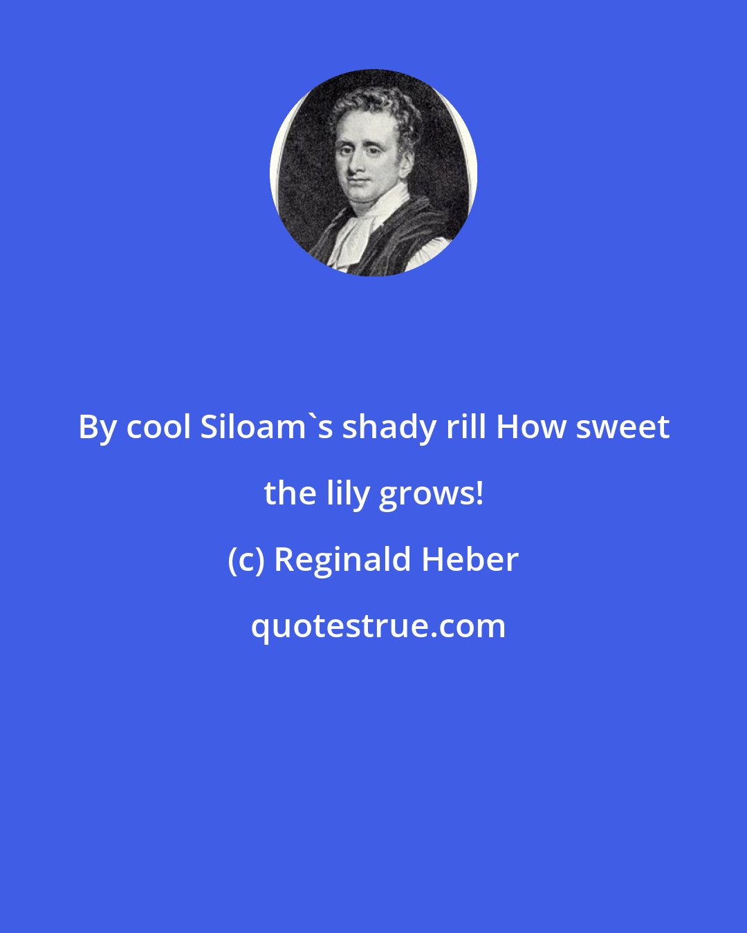 Reginald Heber: By cool Siloam's shady rill How sweet the lily grows!