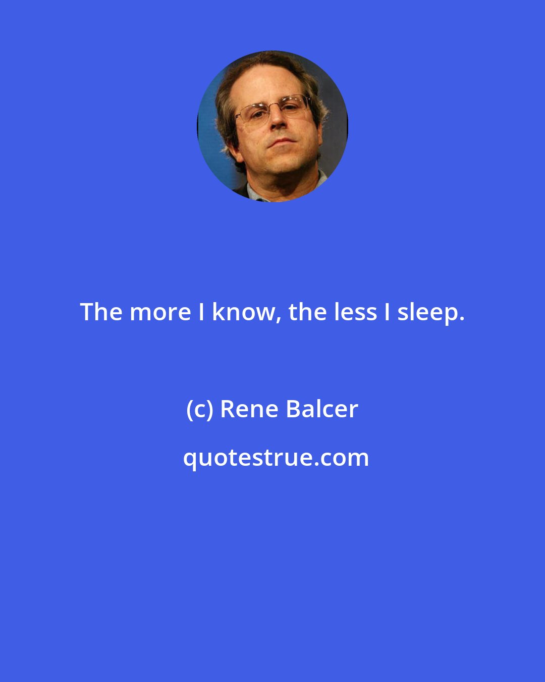 Rene Balcer: The more I know, the less I sleep.