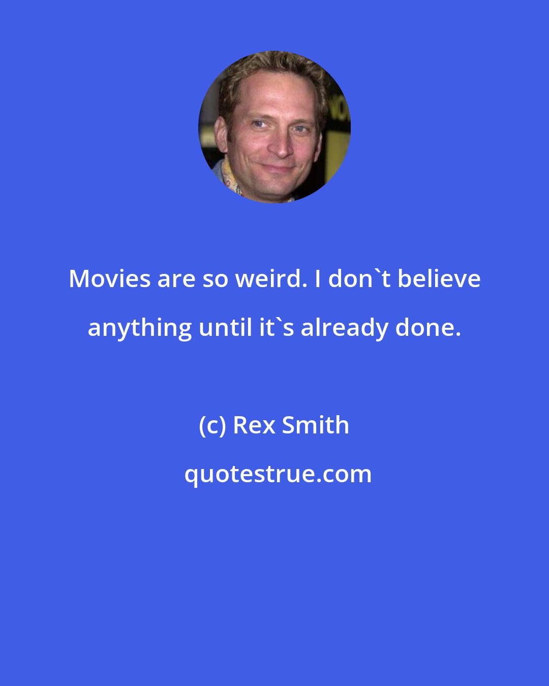 Rex Smith: Movies are so weird. I don't believe anything until it's already done.