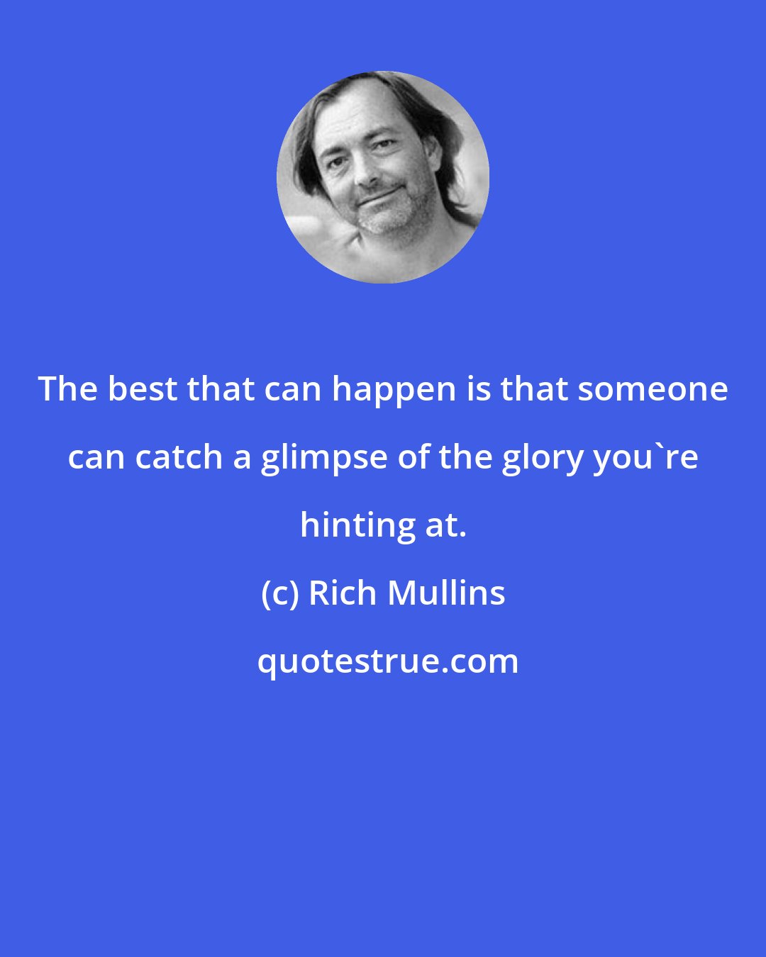 Rich Mullins: The best that can happen is that someone can catch a glimpse of the glory you're hinting at.