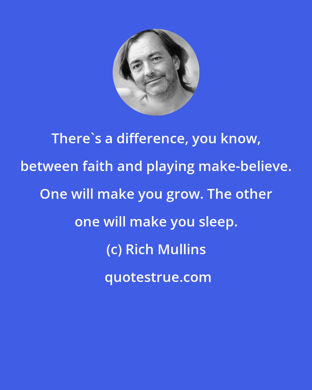 Rich Mullins: There's a difference, you know, between faith and playing make-believe. One will make you grow. The other one will make you sleep.
