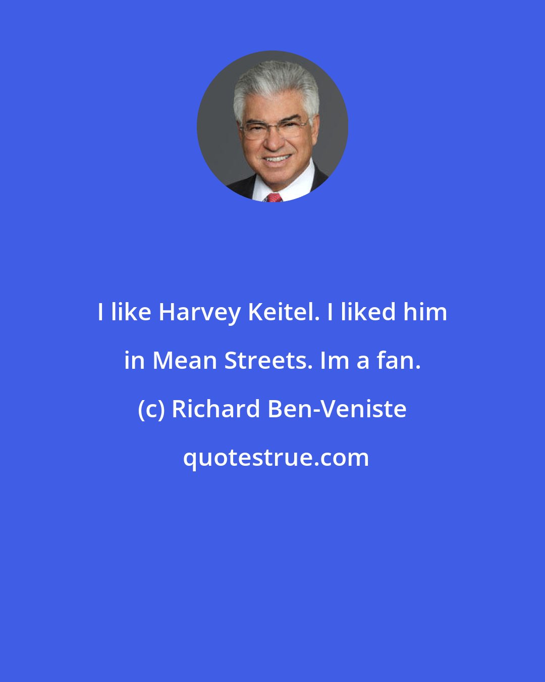 Richard Ben-Veniste: I like Harvey Keitel. I liked him in Mean Streets. Im a fan.