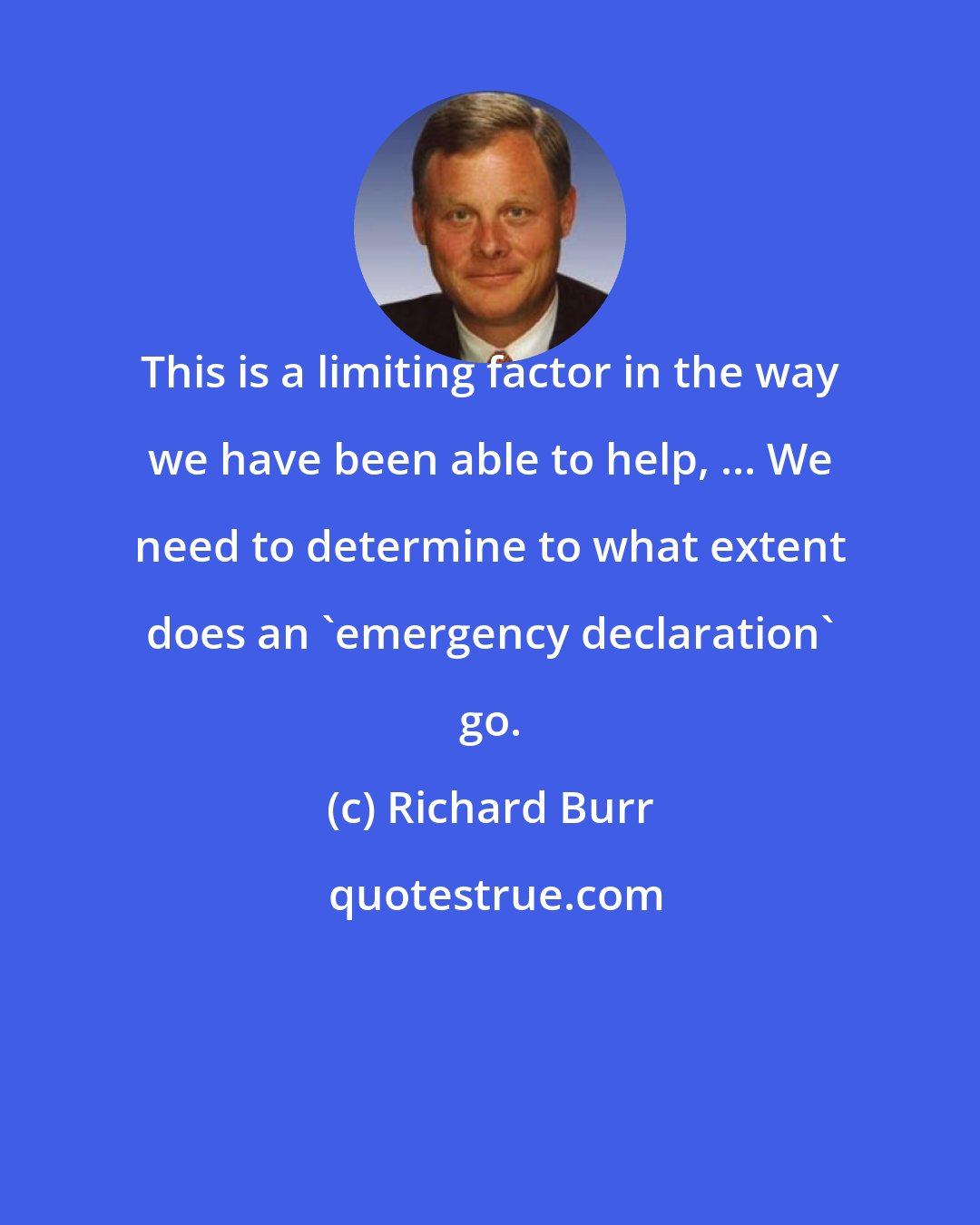Richard Burr: This is a limiting factor in the way we have been able to help, ... We need to determine to what extent does an 'emergency declaration' go.