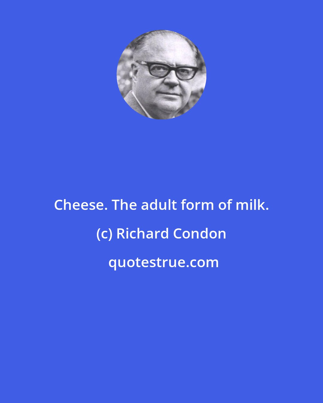 Richard Condon: Cheese. The adult form of milk.