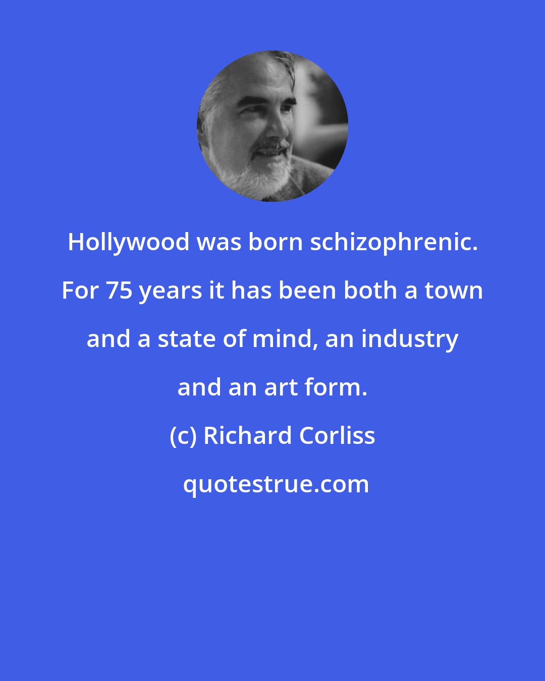 Richard Corliss: Hollywood was born schizophrenic. For 75 years it has been both a town and a state of mind, an industry and an art form.