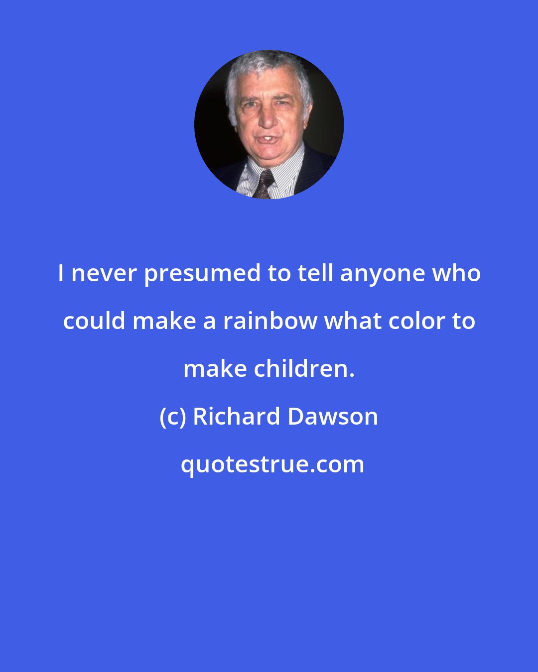 Richard Dawson: I never presumed to tell anyone who could make a rainbow what color to make children.