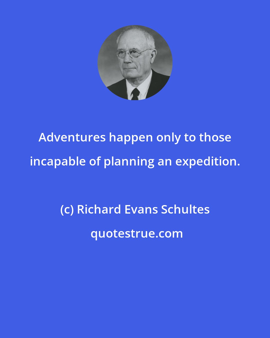 Richard Evans Schultes: Adventures happen only to those incapable of planning an expedition.