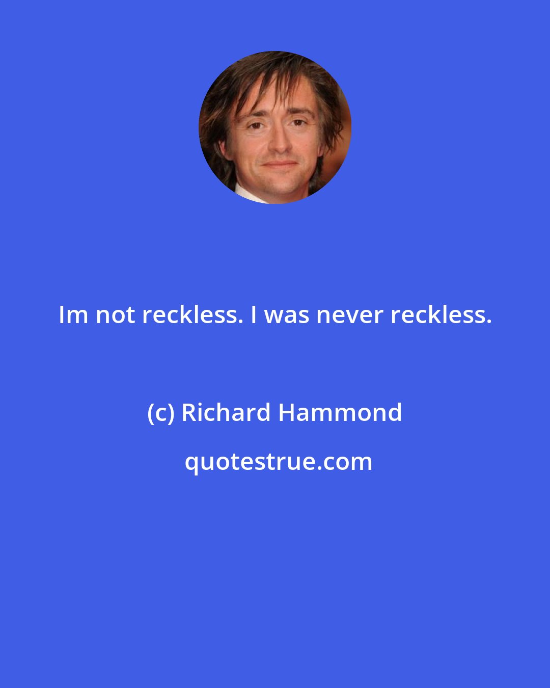 Richard Hammond: Im not reckless. I was never reckless.