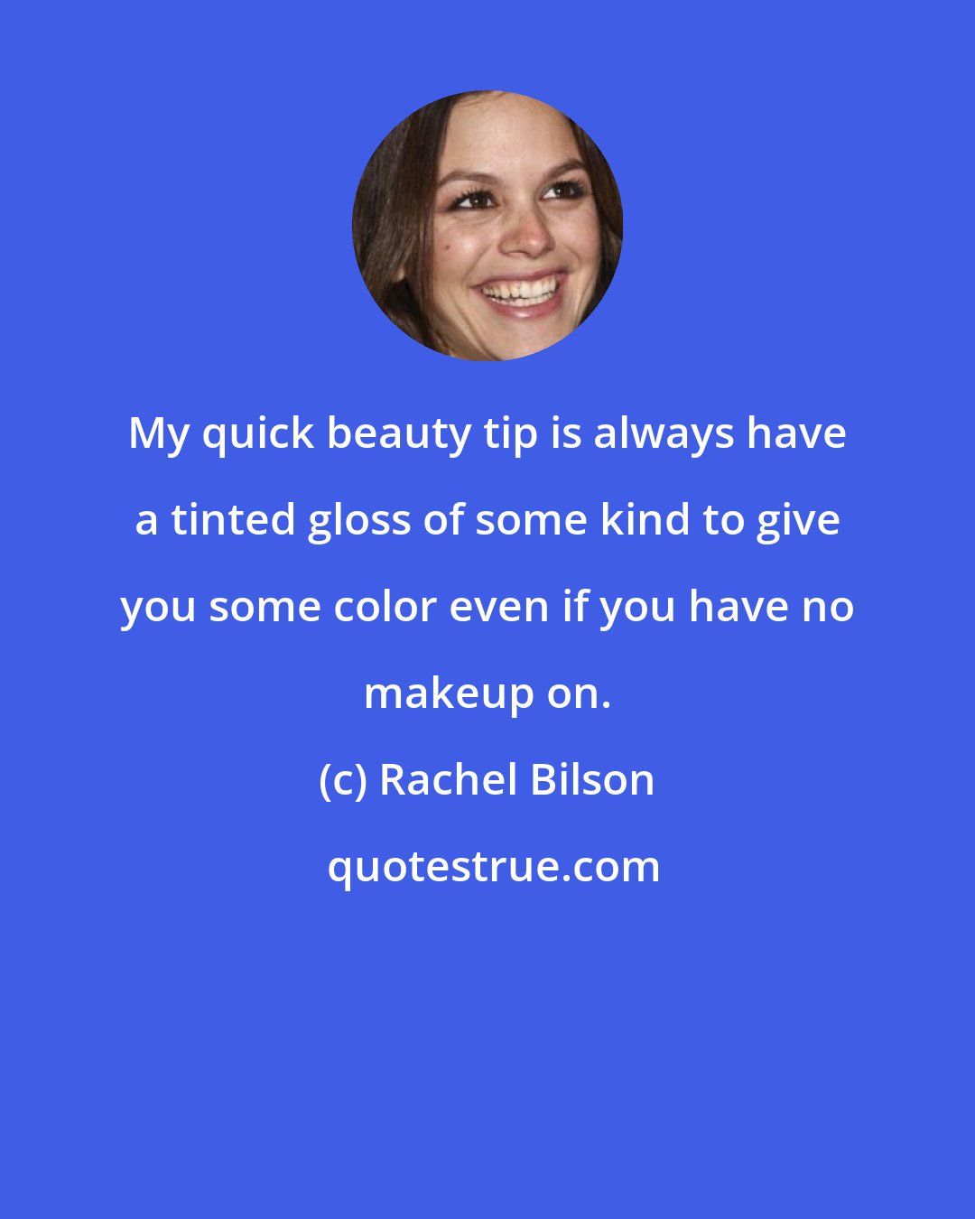Rachel Bilson: My quick beauty tip is always have a tinted gloss of some kind to give you some color even if you have no makeup on.