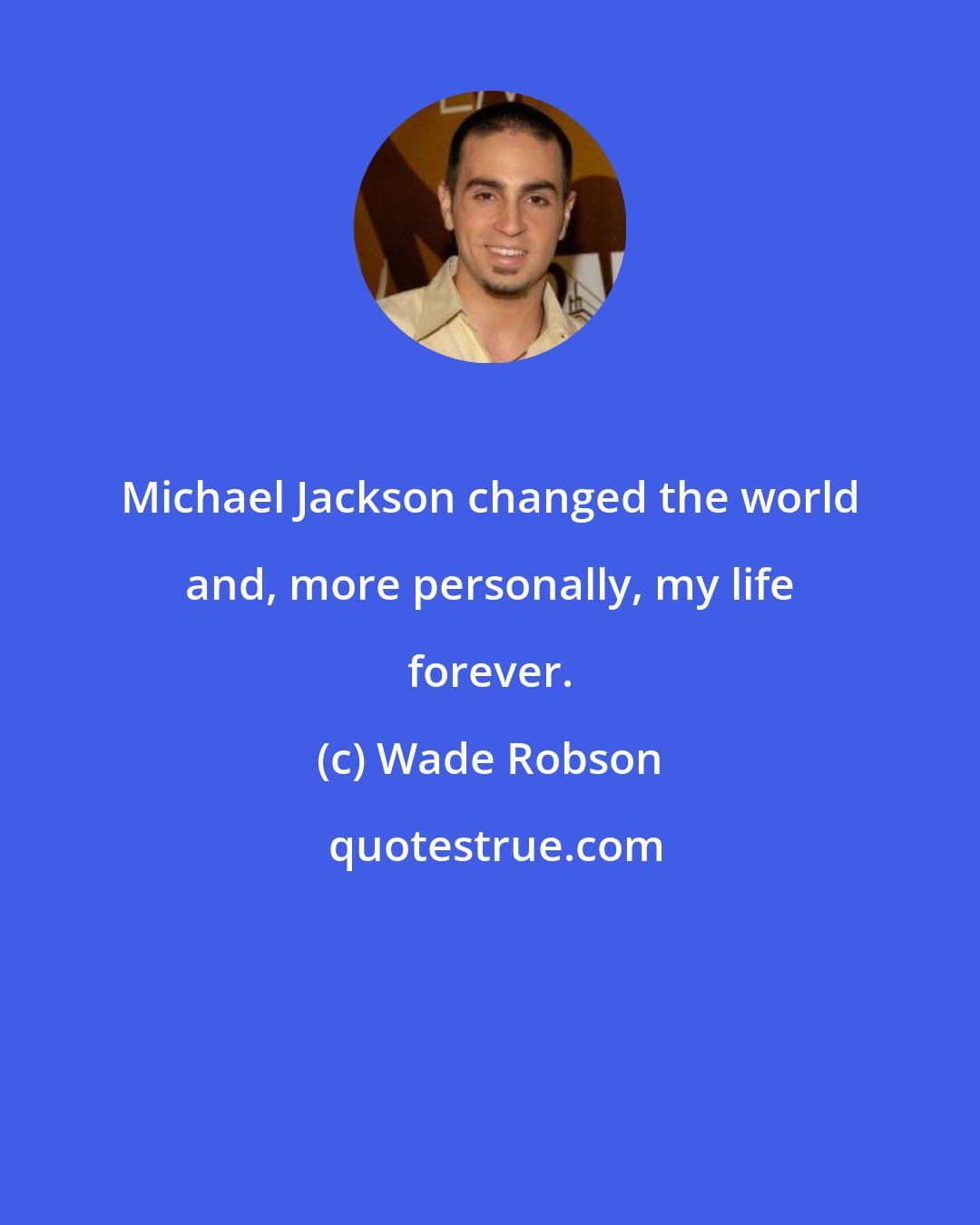 Wade Robson: Michael Jackson changed the world and, more personally, my life forever.