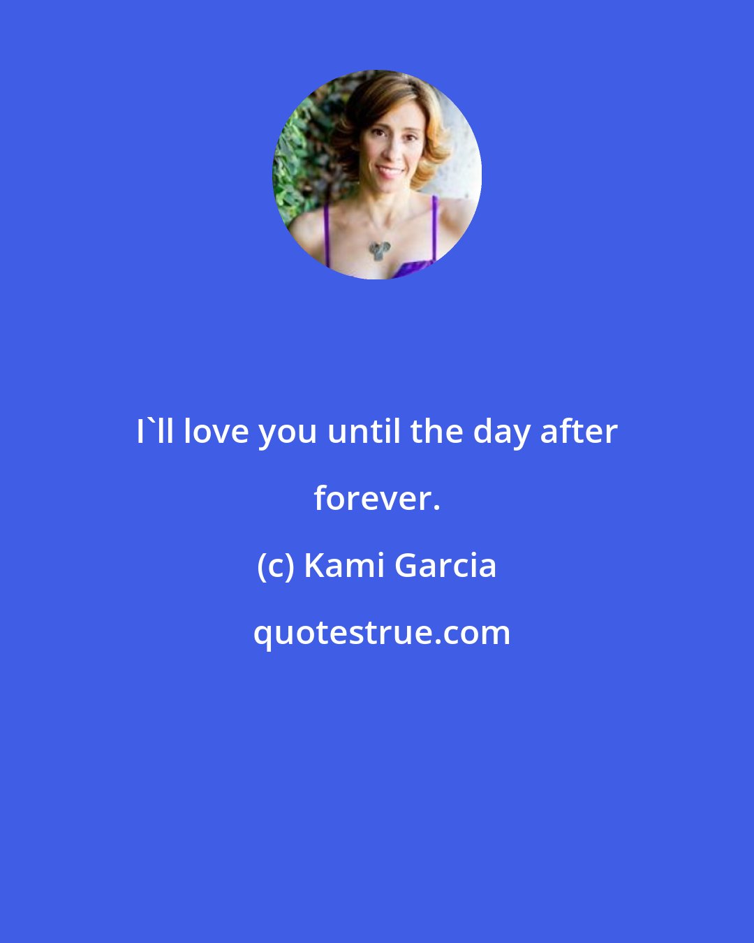 Kami Garcia: I'll love you until the day after forever.