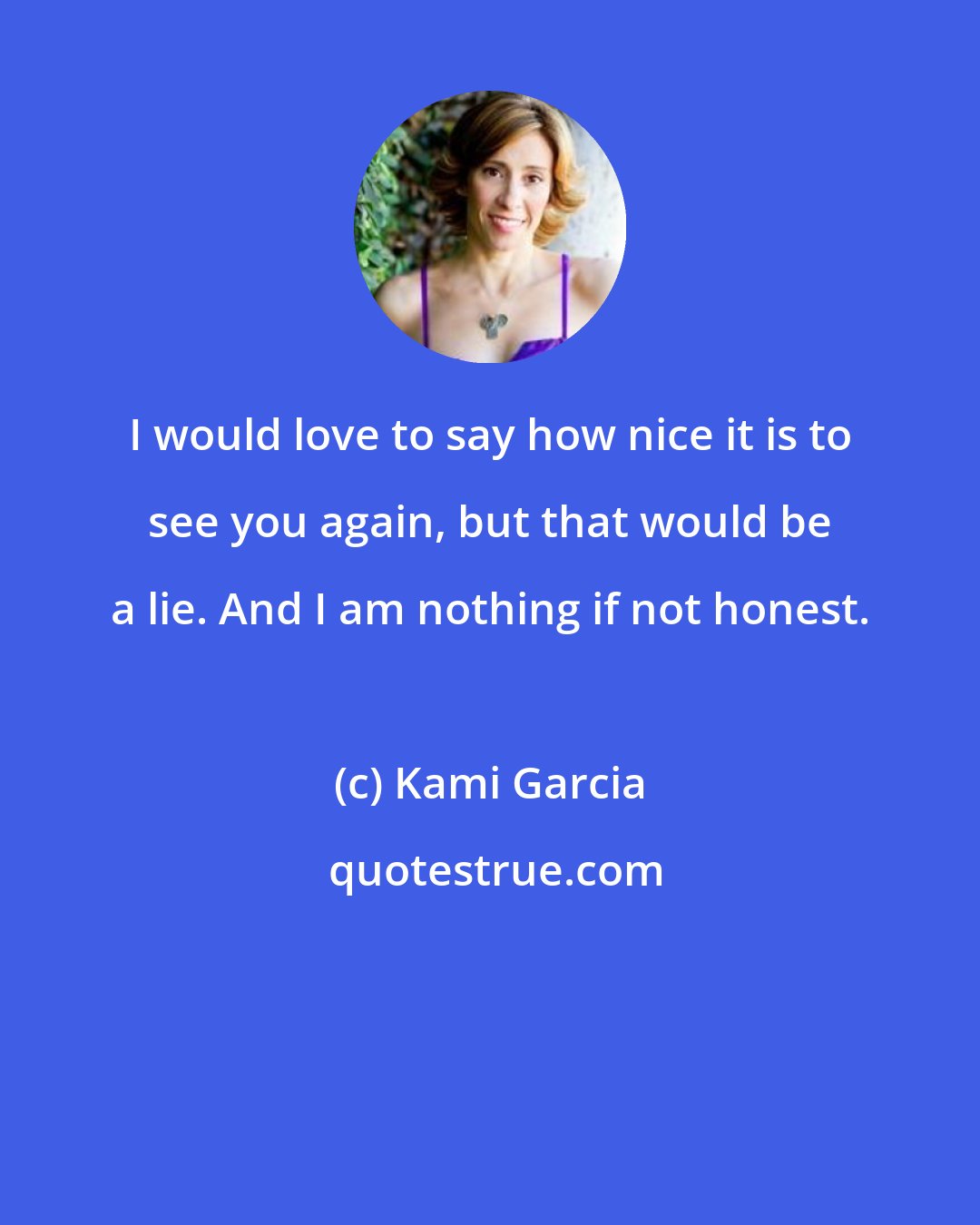 Kami Garcia: I would love to say how nice it is to see you again, but that would be a lie. And I am nothing if not honest.