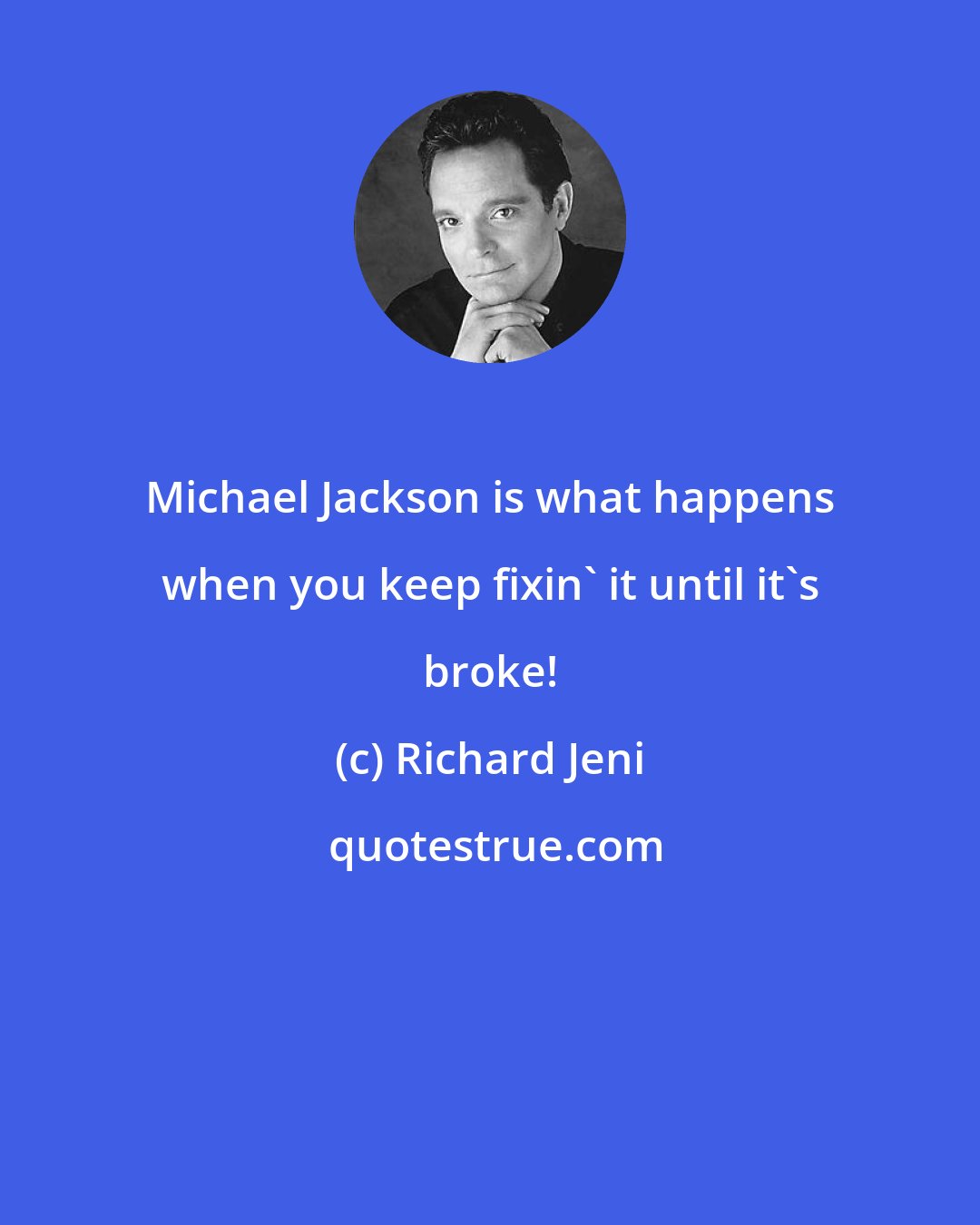 Richard Jeni: Michael Jackson is what happens when you keep fixin' it until it's broke!