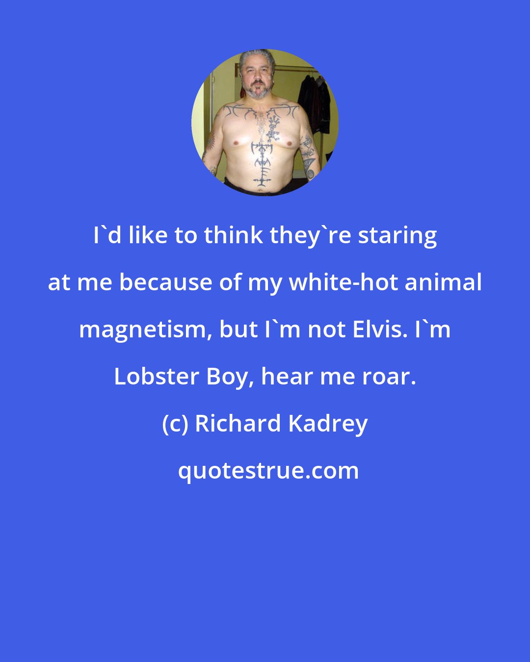 Richard Kadrey: I'd like to think they're staring at me because of my white-hot animal magnetism, but I'm not Elvis. I'm Lobster Boy, hear me roar.