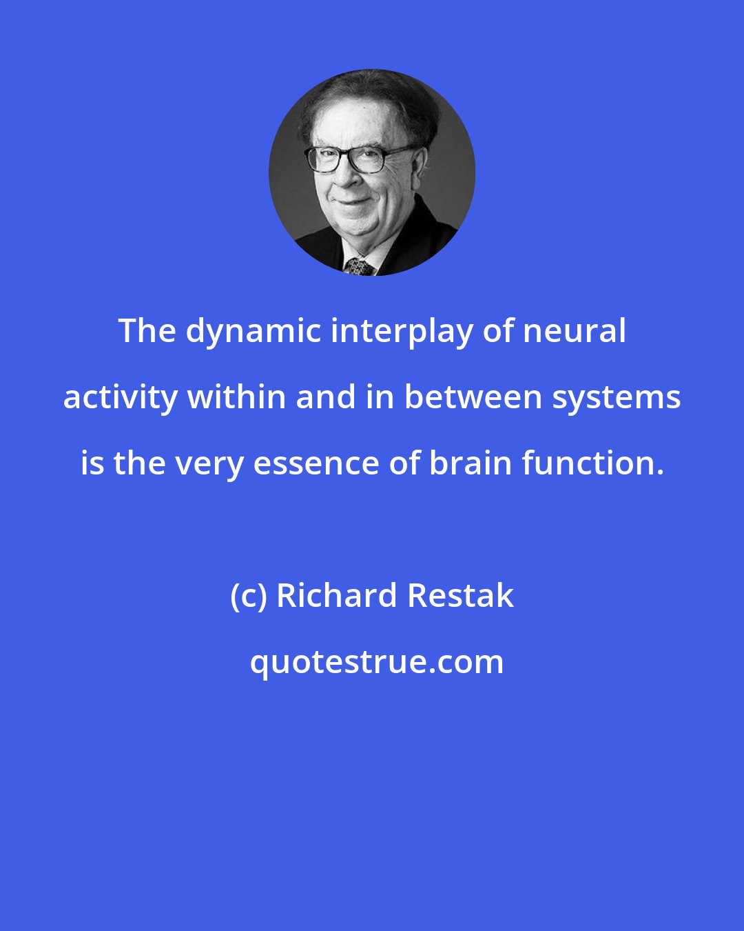 Richard Restak: The dynamic interplay of neural activity within and in between systems is the very essence of brain function.
