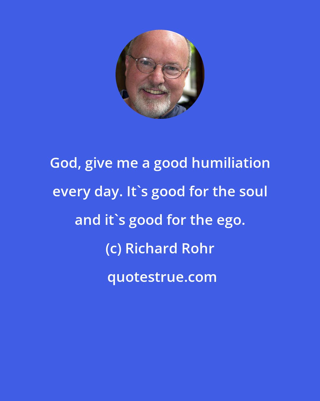 Richard Rohr: God, give me a good humiliation every day. It's good for the soul and it's good for the ego.
