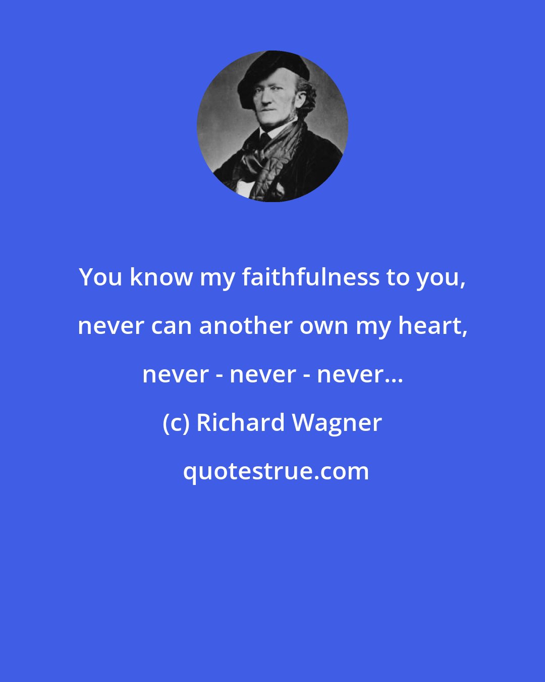Richard Wagner: You know my faithfulness to you, never can another own my heart, never - never - never...