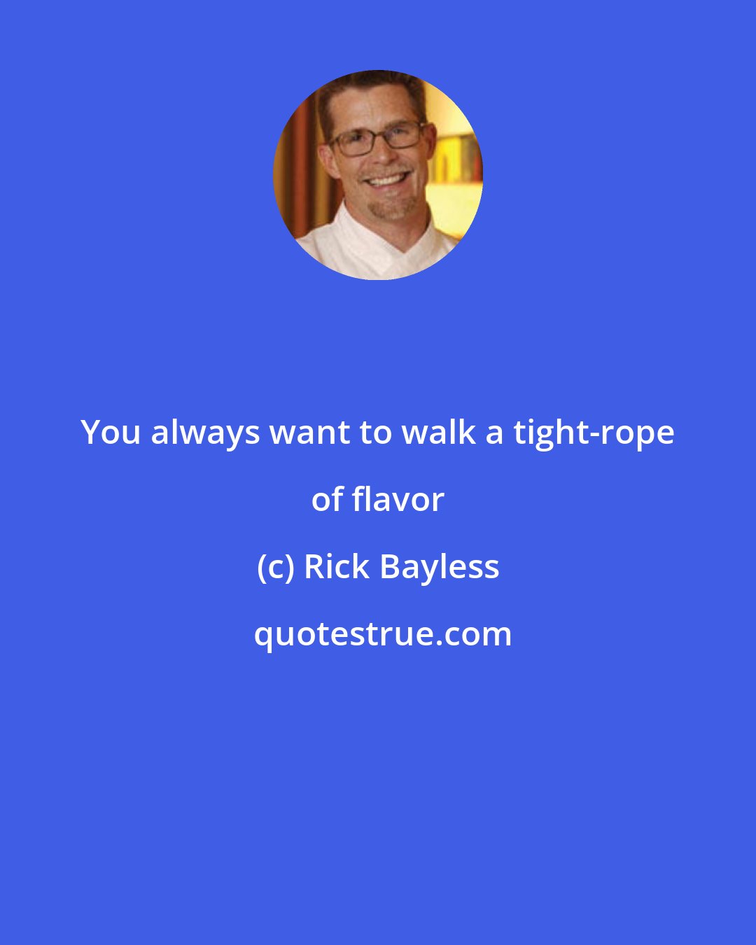 Rick Bayless: You always want to walk a tight-rope of flavor