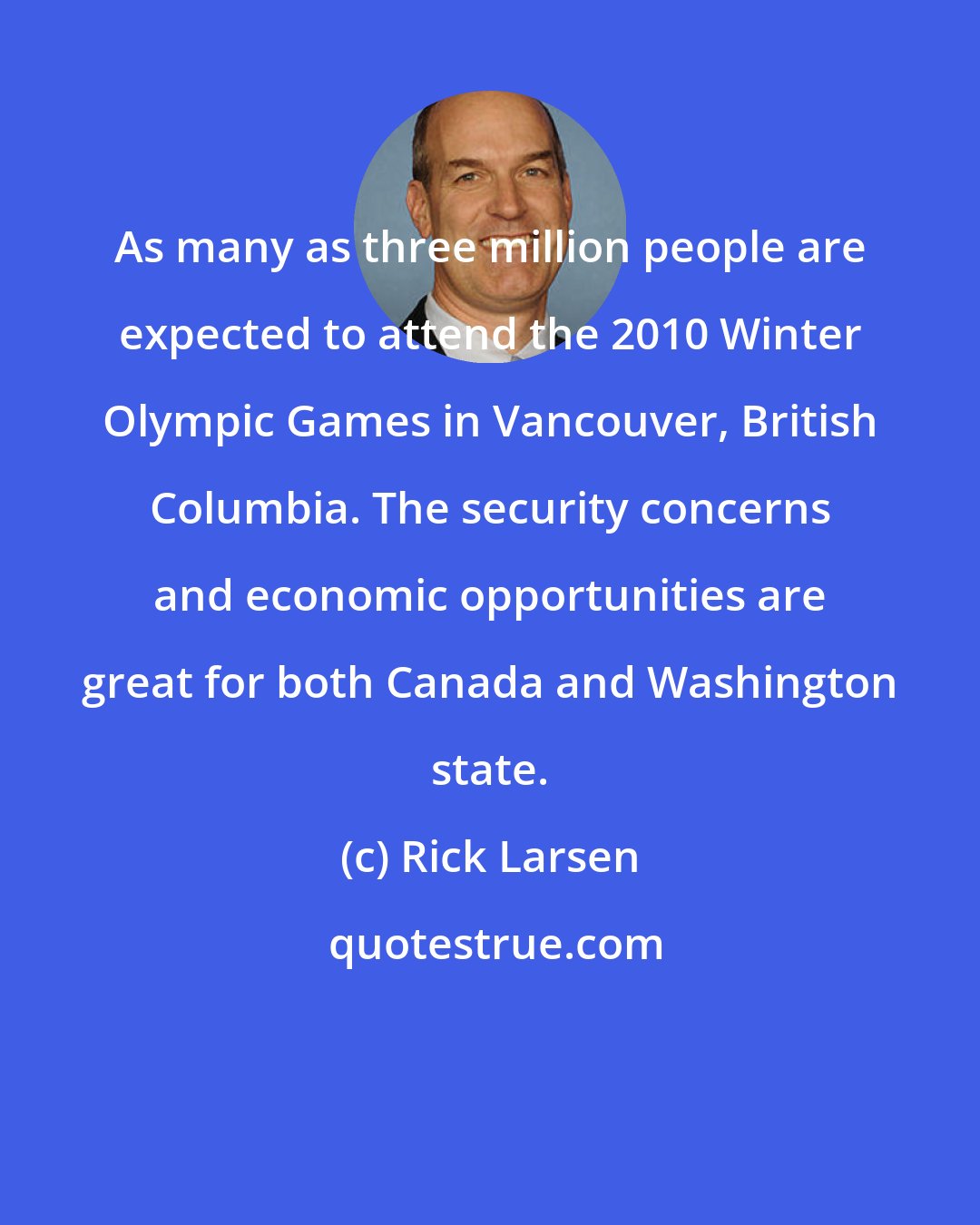 Rick Larsen: As many as three million people are expected to attend the 2010 Winter Olympic Games in Vancouver, British Columbia. The security concerns and economic opportunities are great for both Canada and Washington state.
